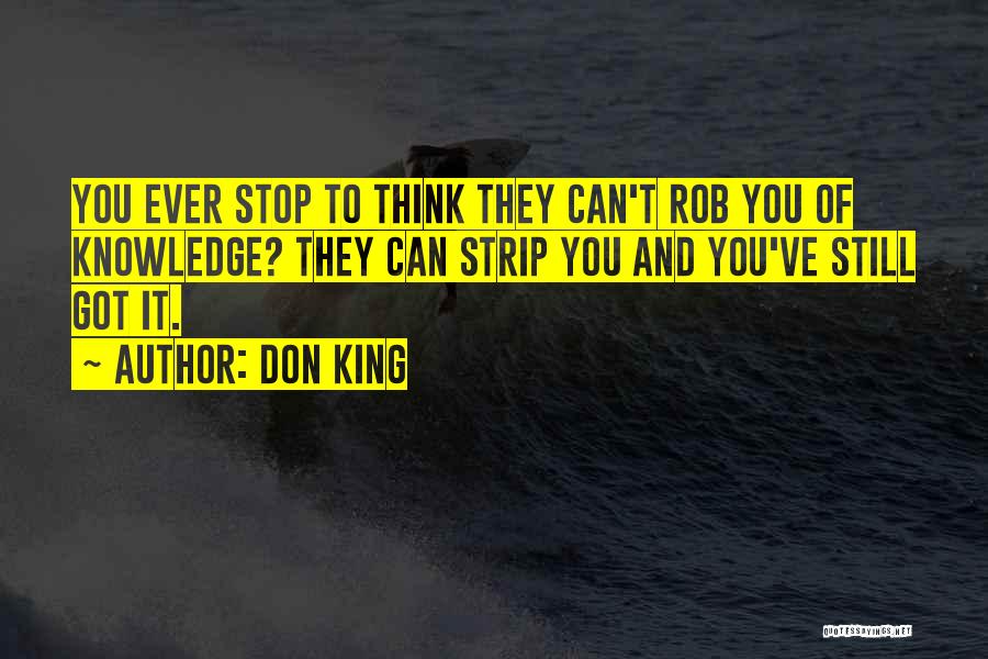 Don King Quotes: You Ever Stop To Think They Can't Rob You Of Knowledge? They Can Strip You And You've Still Got It.