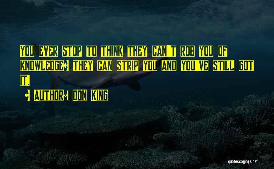 Don King Quotes: You Ever Stop To Think They Can't Rob You Of Knowledge? They Can Strip You And You've Still Got It.