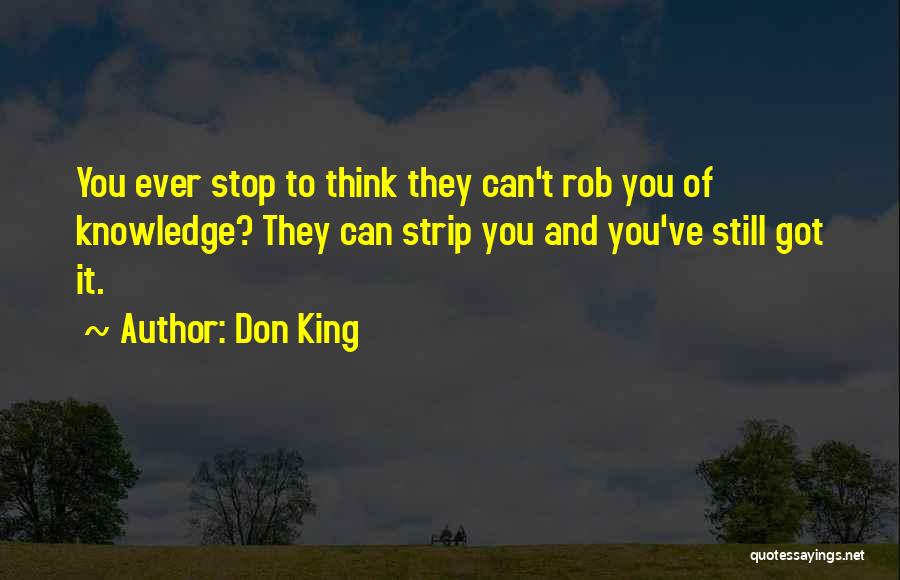 Don King Quotes: You Ever Stop To Think They Can't Rob You Of Knowledge? They Can Strip You And You've Still Got It.