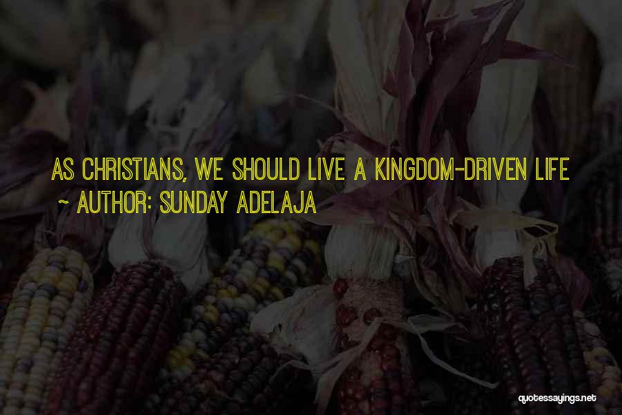 Sunday Adelaja Quotes: As Christians, We Should Live A Kingdom-driven Life