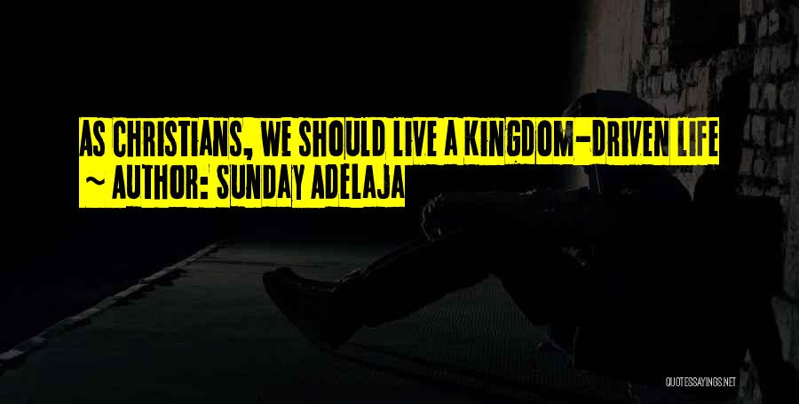 Sunday Adelaja Quotes: As Christians, We Should Live A Kingdom-driven Life