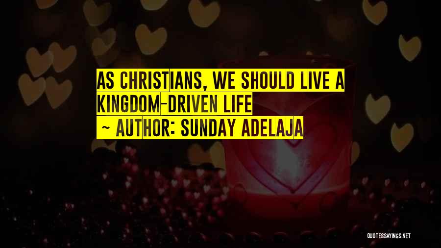 Sunday Adelaja Quotes: As Christians, We Should Live A Kingdom-driven Life