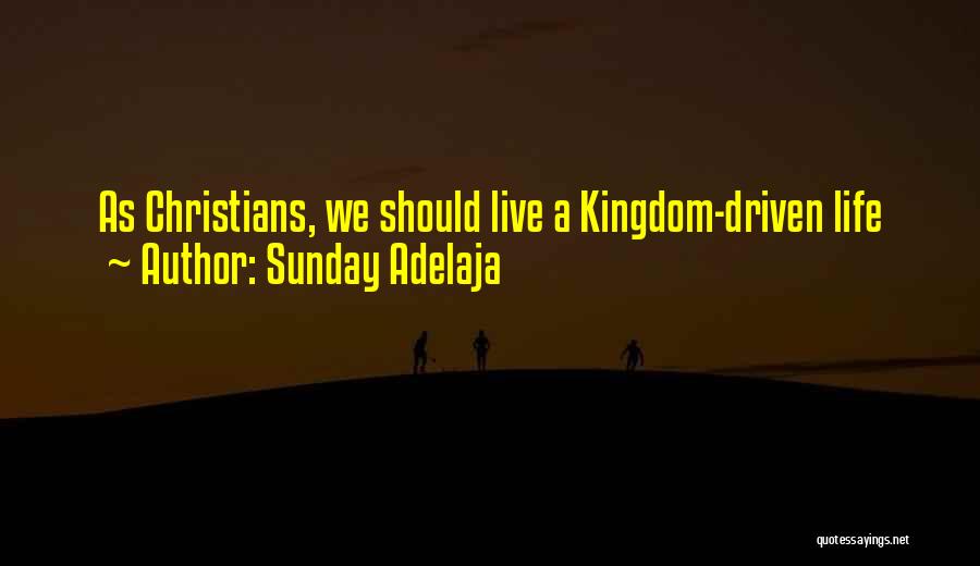 Sunday Adelaja Quotes: As Christians, We Should Live A Kingdom-driven Life