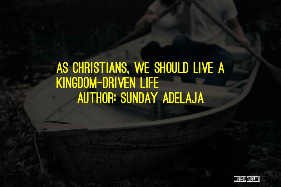 Sunday Adelaja Quotes: As Christians, We Should Live A Kingdom-driven Life