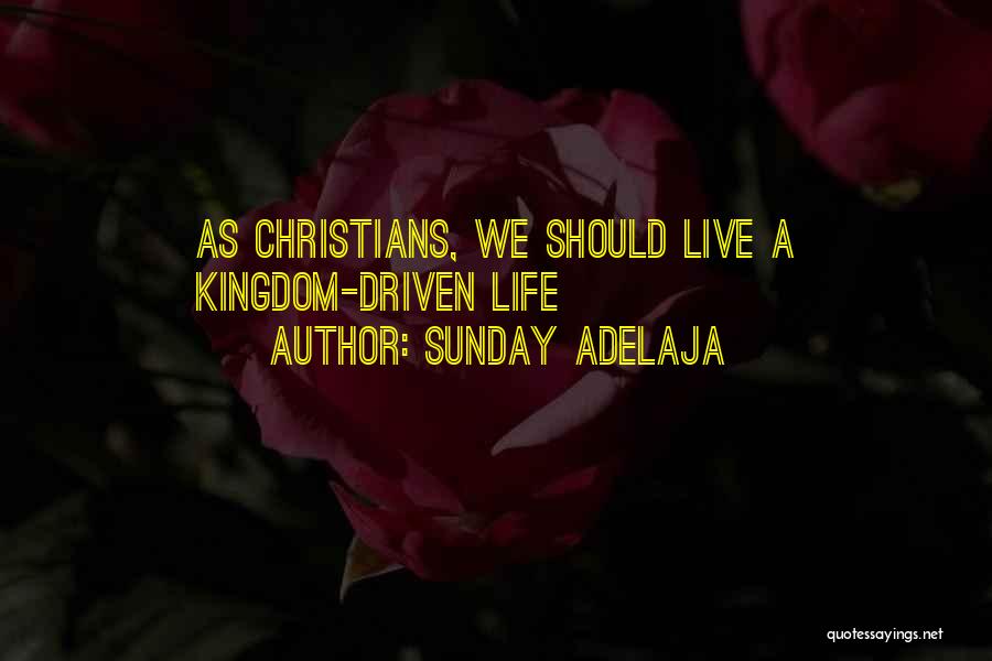 Sunday Adelaja Quotes: As Christians, We Should Live A Kingdom-driven Life