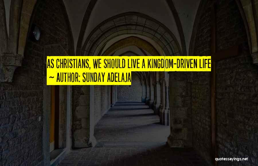 Sunday Adelaja Quotes: As Christians, We Should Live A Kingdom-driven Life