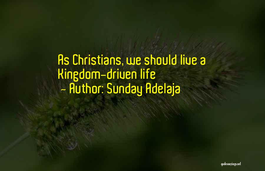 Sunday Adelaja Quotes: As Christians, We Should Live A Kingdom-driven Life