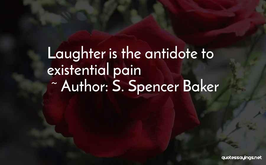 S. Spencer Baker Quotes: Laughter Is The Antidote To Existential Pain