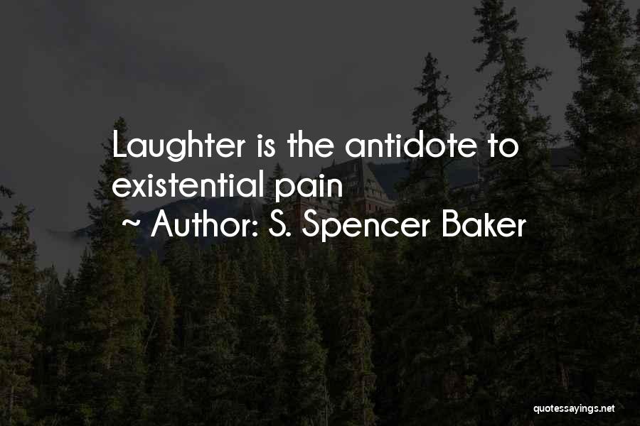 S. Spencer Baker Quotes: Laughter Is The Antidote To Existential Pain