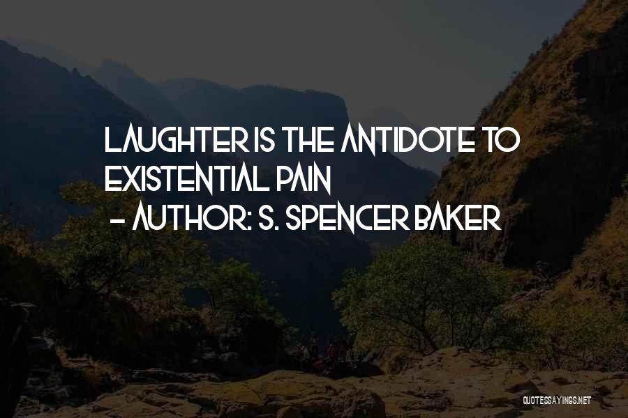S. Spencer Baker Quotes: Laughter Is The Antidote To Existential Pain