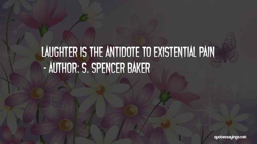 S. Spencer Baker Quotes: Laughter Is The Antidote To Existential Pain