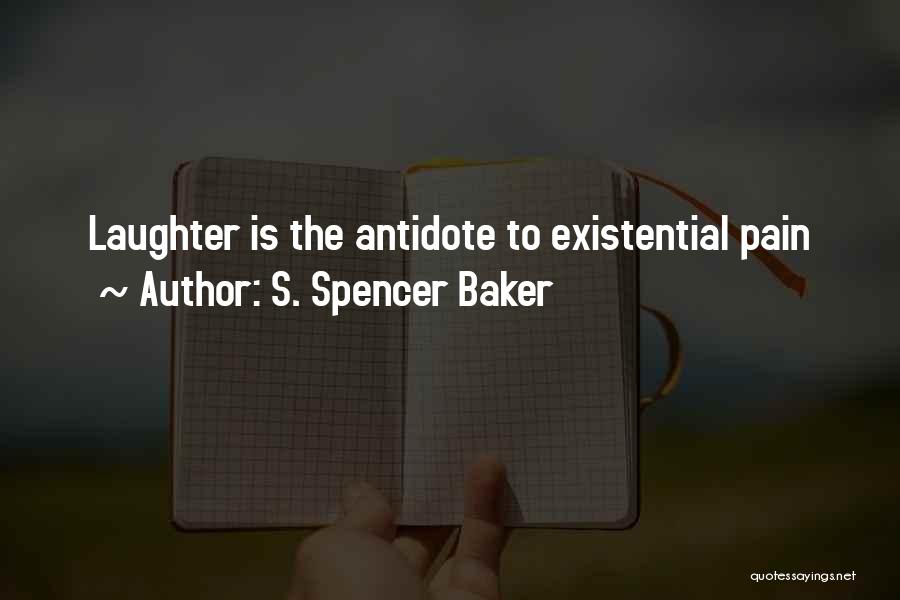 S. Spencer Baker Quotes: Laughter Is The Antidote To Existential Pain
