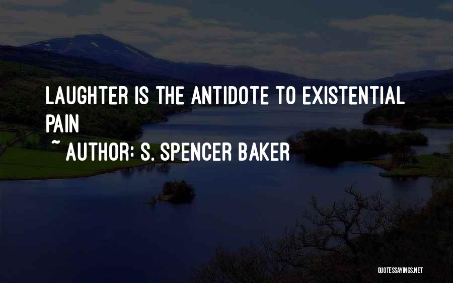 S. Spencer Baker Quotes: Laughter Is The Antidote To Existential Pain