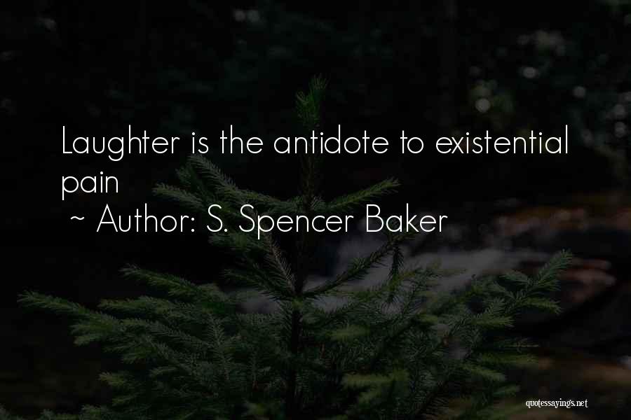 S. Spencer Baker Quotes: Laughter Is The Antidote To Existential Pain