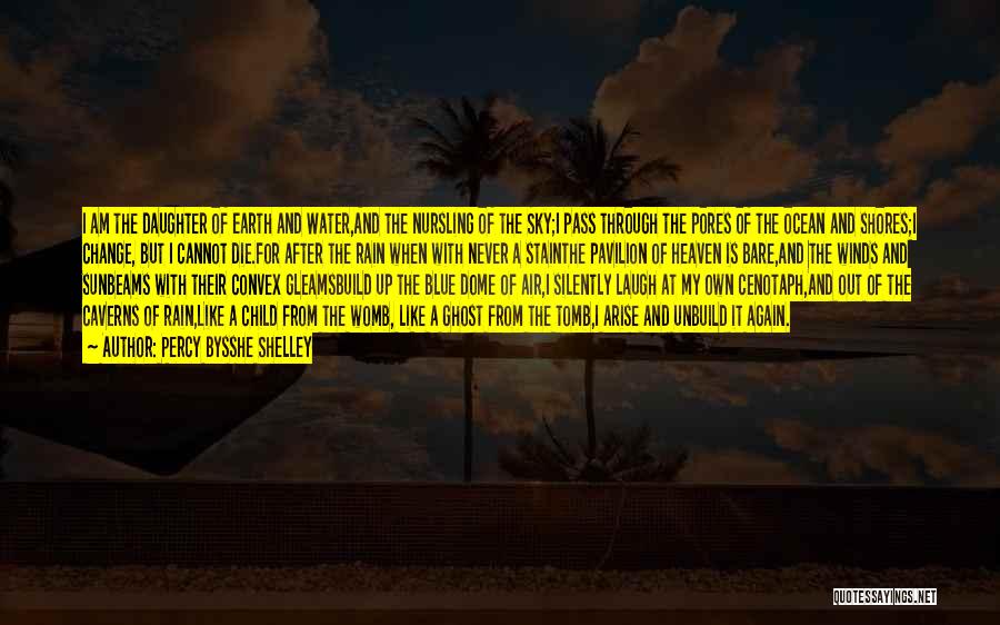 Percy Bysshe Shelley Quotes: I Am The Daughter Of Earth And Water,and The Nursling Of The Sky;i Pass Through The Pores Of The Ocean