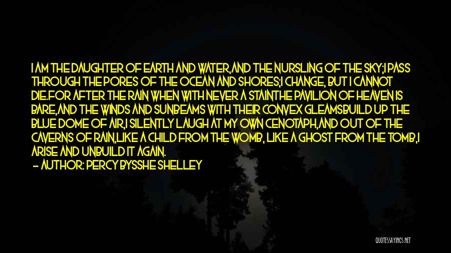 Percy Bysshe Shelley Quotes: I Am The Daughter Of Earth And Water,and The Nursling Of The Sky;i Pass Through The Pores Of The Ocean