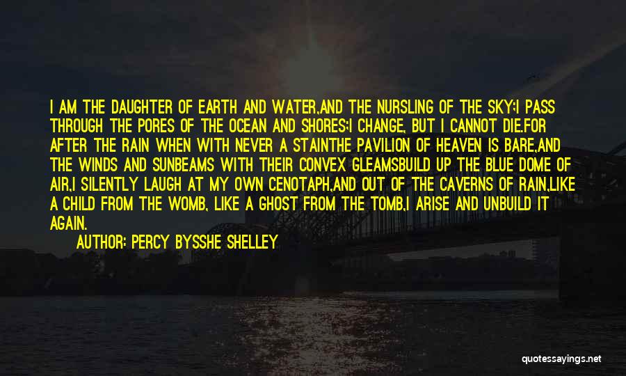 Percy Bysshe Shelley Quotes: I Am The Daughter Of Earth And Water,and The Nursling Of The Sky;i Pass Through The Pores Of The Ocean