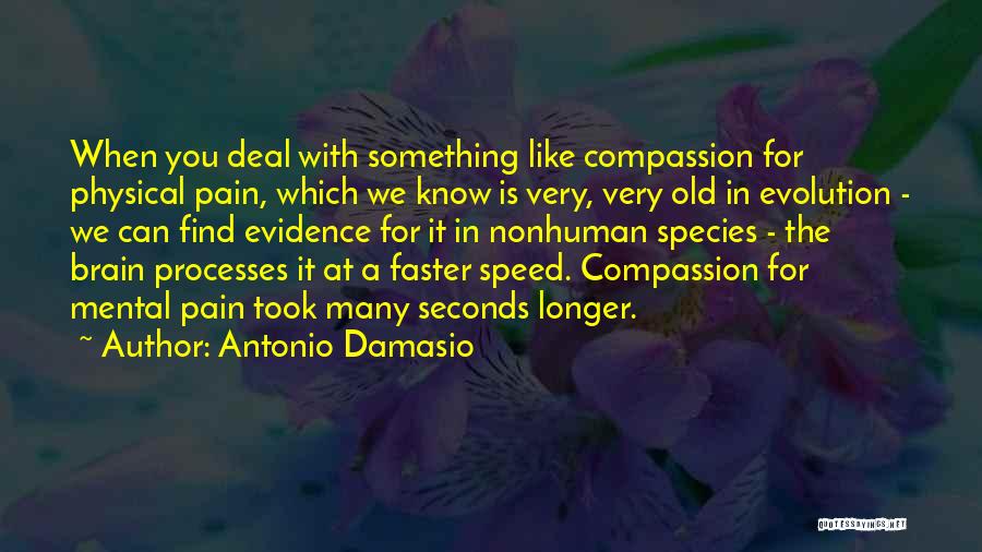 Antonio Damasio Quotes: When You Deal With Something Like Compassion For Physical Pain, Which We Know Is Very, Very Old In Evolution -