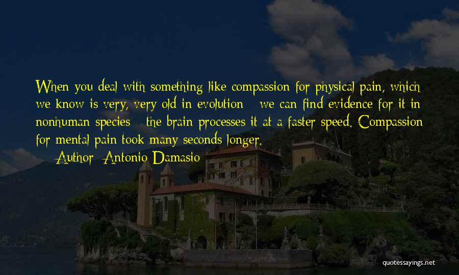 Antonio Damasio Quotes: When You Deal With Something Like Compassion For Physical Pain, Which We Know Is Very, Very Old In Evolution -