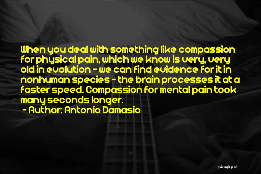 Antonio Damasio Quotes: When You Deal With Something Like Compassion For Physical Pain, Which We Know Is Very, Very Old In Evolution -