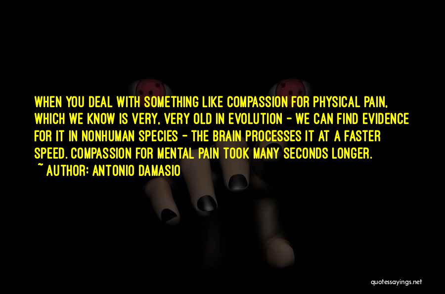 Antonio Damasio Quotes: When You Deal With Something Like Compassion For Physical Pain, Which We Know Is Very, Very Old In Evolution -