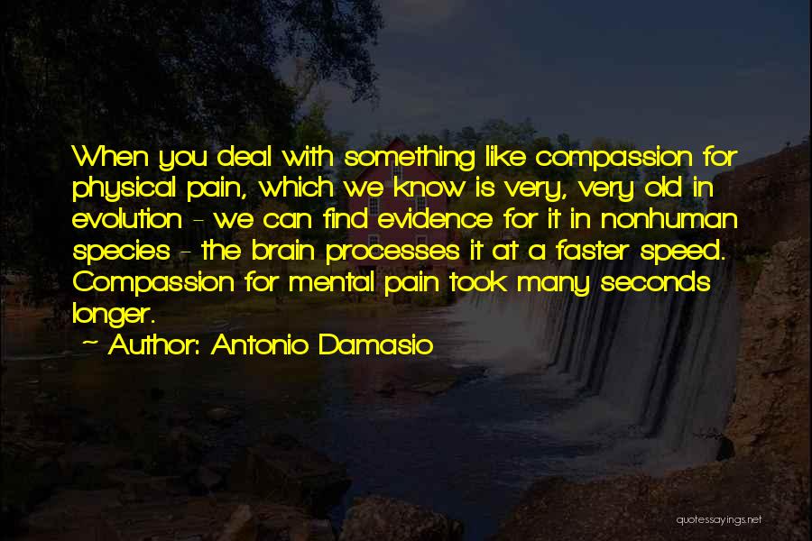 Antonio Damasio Quotes: When You Deal With Something Like Compassion For Physical Pain, Which We Know Is Very, Very Old In Evolution -