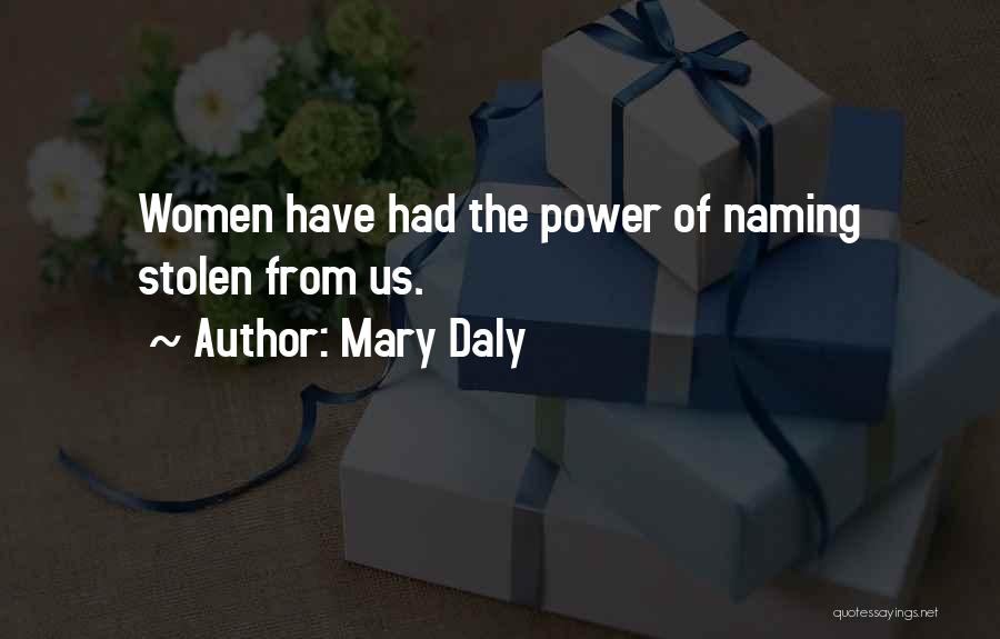 Mary Daly Quotes: Women Have Had The Power Of Naming Stolen From Us.