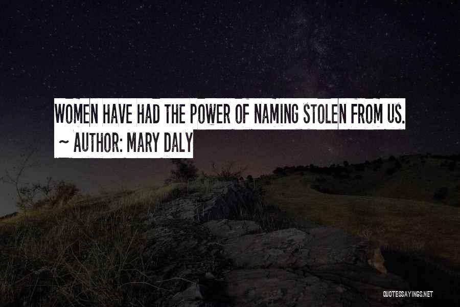Mary Daly Quotes: Women Have Had The Power Of Naming Stolen From Us.
