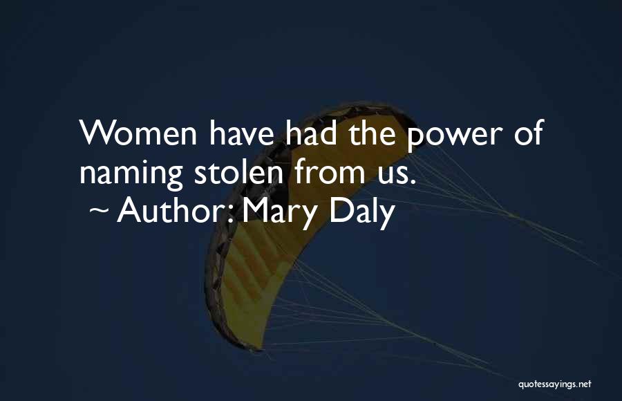 Mary Daly Quotes: Women Have Had The Power Of Naming Stolen From Us.