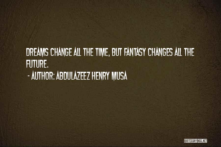 Abdulazeez Henry Musa Quotes: Dreams Change All The Time, But Fantasy Changes All The Future.