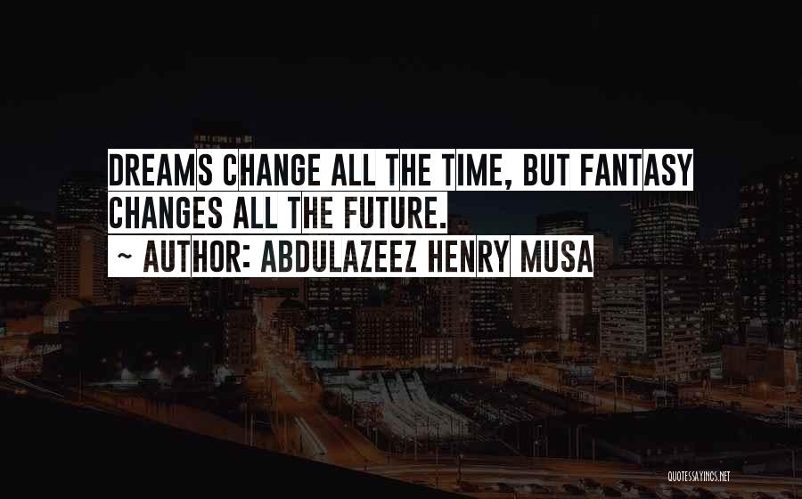 Abdulazeez Henry Musa Quotes: Dreams Change All The Time, But Fantasy Changes All The Future.