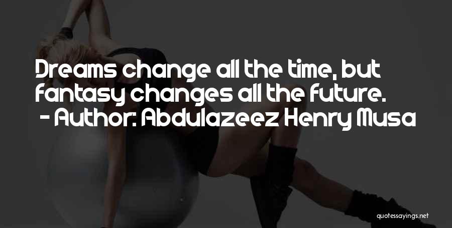 Abdulazeez Henry Musa Quotes: Dreams Change All The Time, But Fantasy Changes All The Future.