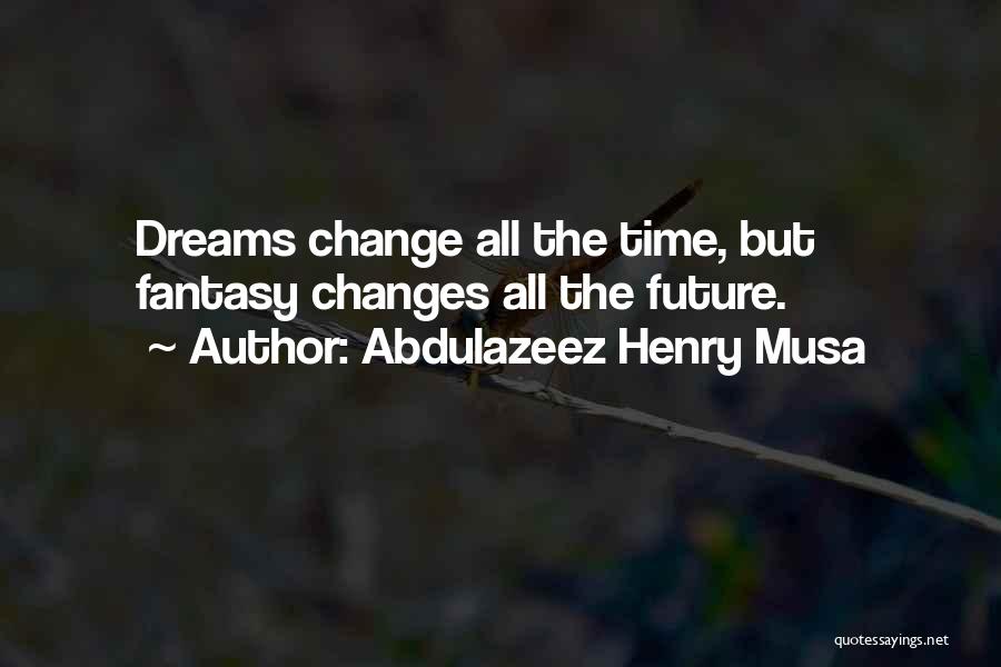 Abdulazeez Henry Musa Quotes: Dreams Change All The Time, But Fantasy Changes All The Future.