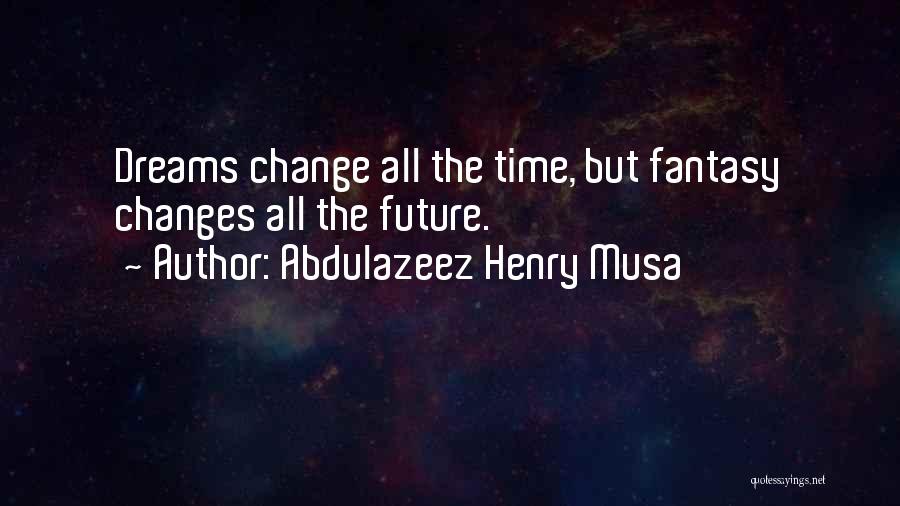 Abdulazeez Henry Musa Quotes: Dreams Change All The Time, But Fantasy Changes All The Future.