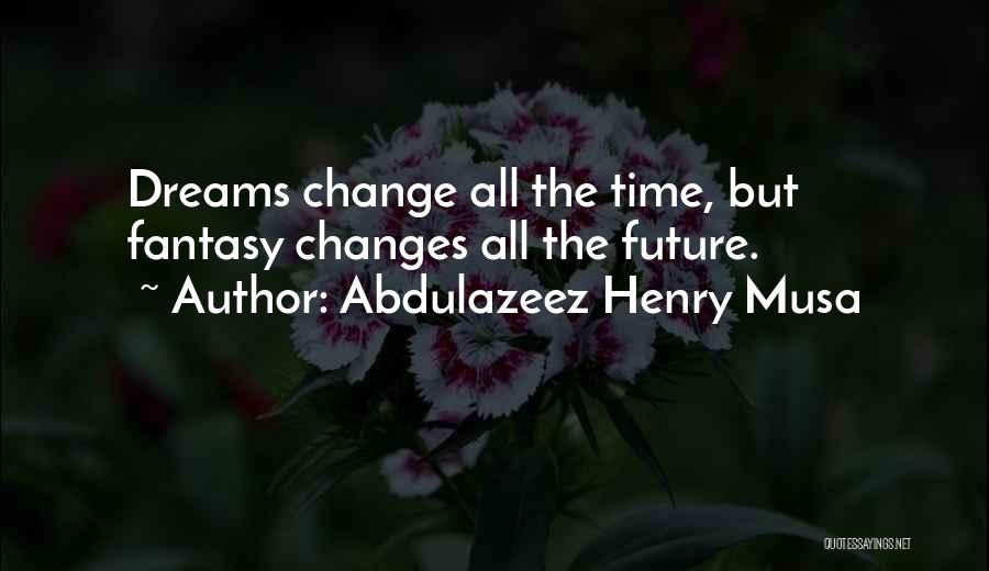 Abdulazeez Henry Musa Quotes: Dreams Change All The Time, But Fantasy Changes All The Future.