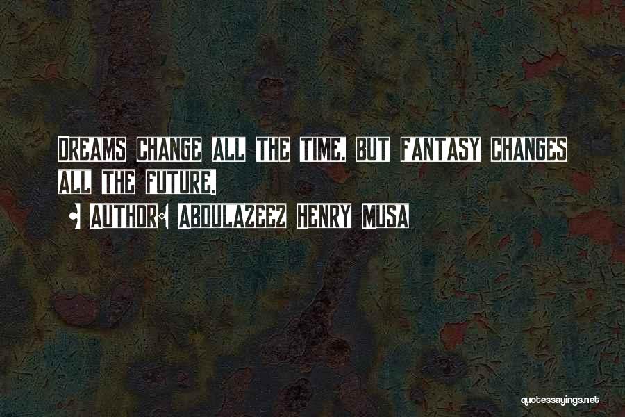 Abdulazeez Henry Musa Quotes: Dreams Change All The Time, But Fantasy Changes All The Future.