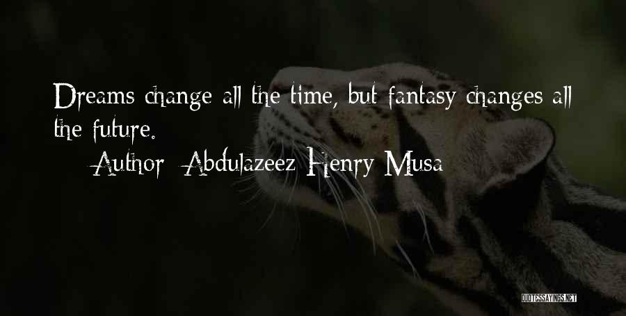 Abdulazeez Henry Musa Quotes: Dreams Change All The Time, But Fantasy Changes All The Future.