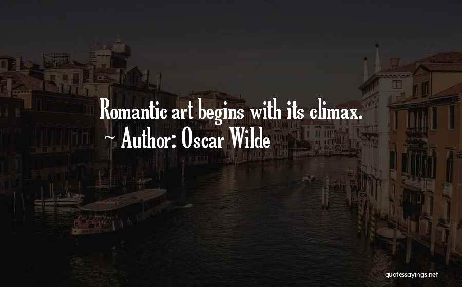 Oscar Wilde Quotes: Romantic Art Begins With Its Climax.
