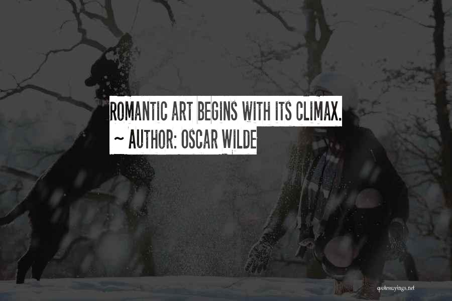 Oscar Wilde Quotes: Romantic Art Begins With Its Climax.