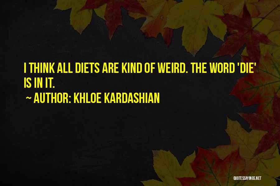 Khloe Kardashian Quotes: I Think All Diets Are Kind Of Weird. The Word 'die' Is In It.