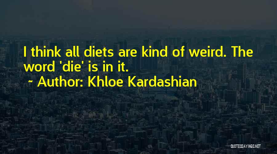 Khloe Kardashian Quotes: I Think All Diets Are Kind Of Weird. The Word 'die' Is In It.