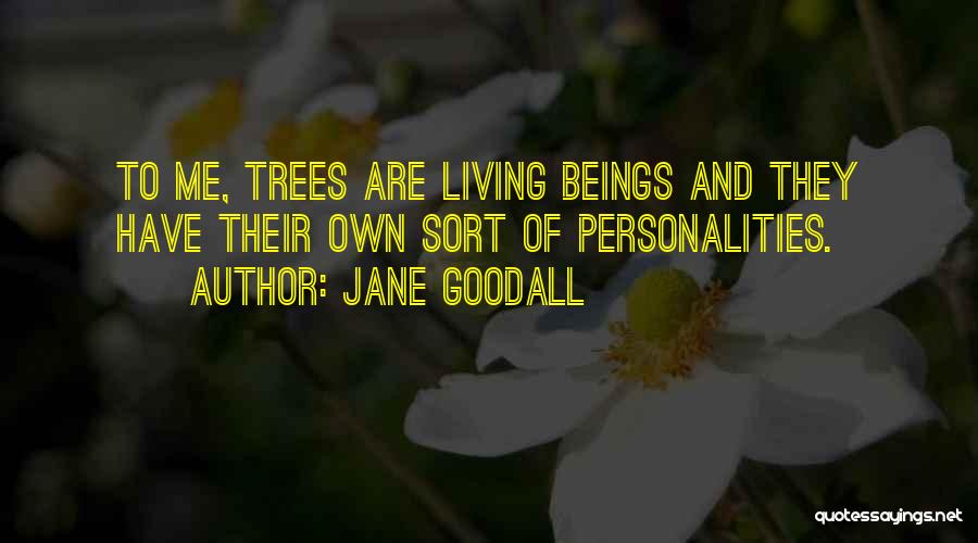 Jane Goodall Quotes: To Me, Trees Are Living Beings And They Have Their Own Sort Of Personalities.