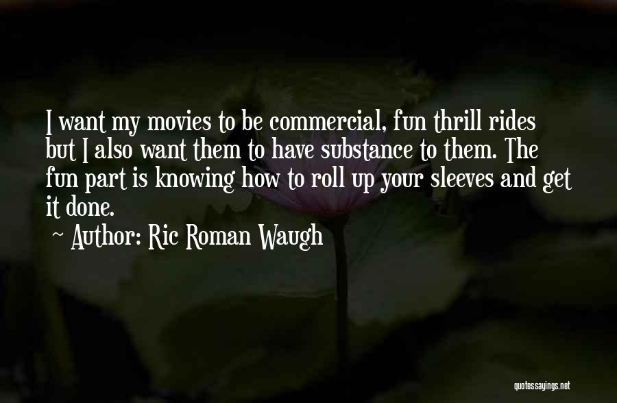 Ric Roman Waugh Quotes: I Want My Movies To Be Commercial, Fun Thrill Rides But I Also Want Them To Have Substance To Them.