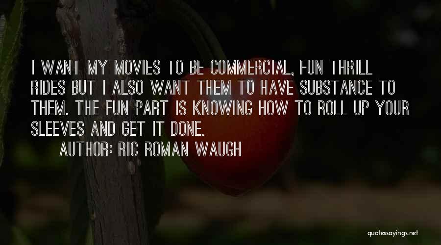 Ric Roman Waugh Quotes: I Want My Movies To Be Commercial, Fun Thrill Rides But I Also Want Them To Have Substance To Them.