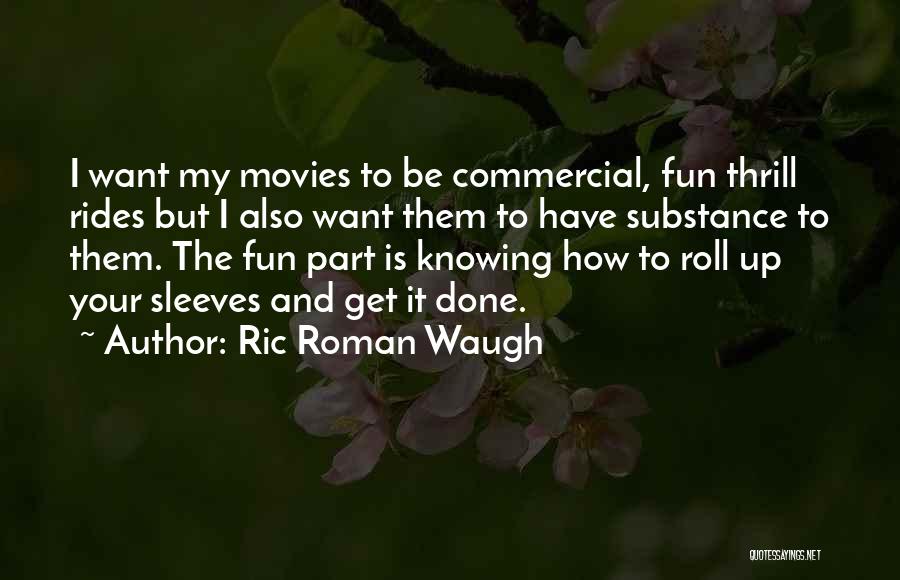 Ric Roman Waugh Quotes: I Want My Movies To Be Commercial, Fun Thrill Rides But I Also Want Them To Have Substance To Them.