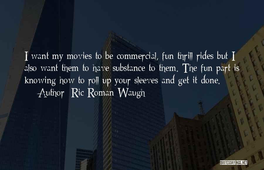 Ric Roman Waugh Quotes: I Want My Movies To Be Commercial, Fun Thrill Rides But I Also Want Them To Have Substance To Them.
