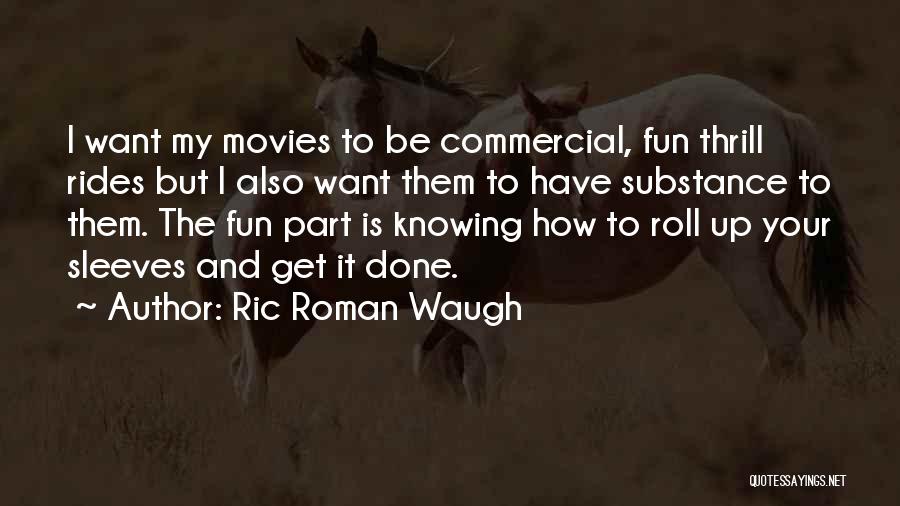 Ric Roman Waugh Quotes: I Want My Movies To Be Commercial, Fun Thrill Rides But I Also Want Them To Have Substance To Them.