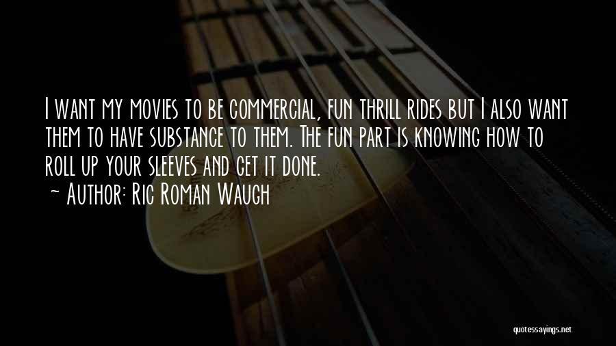 Ric Roman Waugh Quotes: I Want My Movies To Be Commercial, Fun Thrill Rides But I Also Want Them To Have Substance To Them.