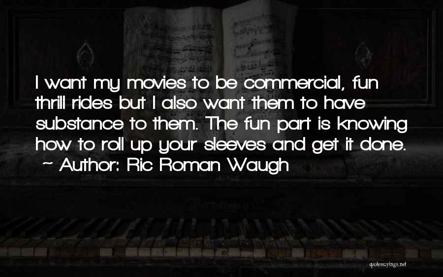 Ric Roman Waugh Quotes: I Want My Movies To Be Commercial, Fun Thrill Rides But I Also Want Them To Have Substance To Them.