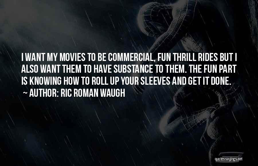 Ric Roman Waugh Quotes: I Want My Movies To Be Commercial, Fun Thrill Rides But I Also Want Them To Have Substance To Them.